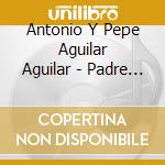 Antonio Y Pepe Aguilar Aguilar - Padre E Hijo El Legado cd musicale di Antonio Y Pepe Aguilar Aguilar