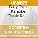 Party Tyme Karaoke: Classic Ro - Party Tyme Karaoke: Classic Ro cd musicale di Party Tyme Karaoke: Classic Ro