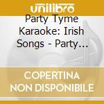 Party Tyme Karaoke: Irish Songs - Party Tyme Karaoke: Irish Songs cd musicale di Party Tyme Karaoke: Irish Songs