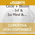 Circle + Bloom - Ivf & Iui Mind & Body Program cd