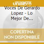 Voces De Gerardo Lopez - Lo Mejor De... cd musicale di Voces De Gerardo Lopez