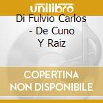 Di Fulvio Carlos - De Cuno Y Raiz cd musicale di Di Fulvio Carlos