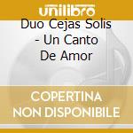 Duo Cejas Solis - Un Canto De Amor cd musicale di Duo Cejas Solis
