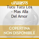Tucu Tucu Los - Mas Alla Del Amor cd musicale di Tucu Tucu Los