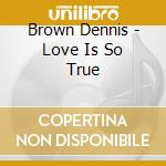 Brown Dennis - Love Is So True cd