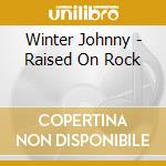Winter Johnny - Raised On Rock cd musicale di Winter Johnny