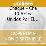 Chaque - Che - 10 A?Os... Unidos Por El Chama cd