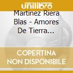 Martinez Riera Blas - Amores De Tierra Adentro cd musicale di Martinez Riera Blas