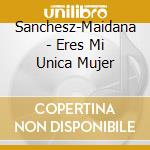 Sanchesz-Maidana - Eres Mi Unica Mujer cd