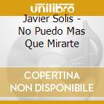 Javier Solis - No Puedo Mas Que Mirarte cd musicale di Javier Solis