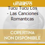 Tucu Tucu Los - Las Canciones Romanticas cd musicale di Tucu Tucu Los