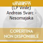 (LP Vinile) Andreas Svarc - Nesomajaka vinile