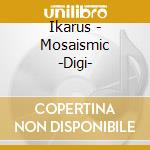 Ikarus - Mosaismic -Digi- cd