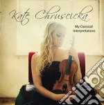 Kate Chruscicka - My Classical Interpretations cd