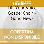Lift Your Voice Gospel Choir - Good News cd