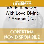 World Renewed With Love Divine / Various (2 Cd) cd