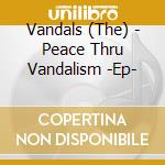 Vandals (The) - Peace Thru Vandalism -Ep- cd musicale di Vandals