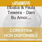 Elbaba & Paula Teixeira - Dam Bu Amor Guine-Bissau & Cabo Verde cd