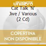 Cat Talk 'N' Jive / Various (2 Cd) cd musicale