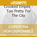 Crooked Empire - Too Pretty For The City cd musicale di Crooked Empire