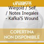 Wiegold / Self / Notes Inegales - Kafka'S Wound cd