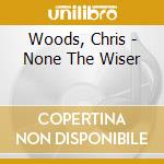 Woods, Chris - None The Wiser cd