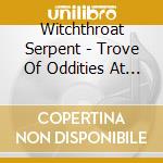 Witchthroat Serpent - Trove Of Oddities At The Devil's Driveway cd