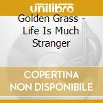 Golden Grass - Life Is Much Stranger cd musicale