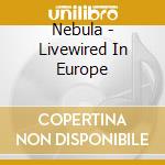 Nebula - Livewired In Europe cd musicale