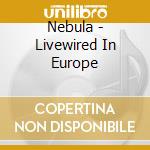 Nebula - Livewired In Europe cd