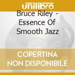 Bruce Riley - Essence Of Smooth Jazz cd musicale di Bruce Riley