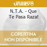 N.T.A. - Que Te Pasa Raza! cd