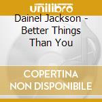 Dainel Jackson - Better Things Than You cd musicale di Dainel Jackson