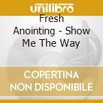 Fresh Anointing - Show Me The Way cd
