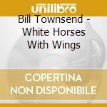 Bill Townsend - White Horses With Wings cd