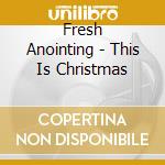 Fresh Anointing - This Is Christmas cd