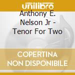Anthony E. Nelson Jr - Tenor For Two cd musicale di Anthony E. Nelson Jr