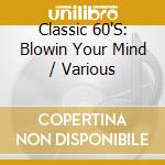 Classic 60'S: Blowin Your Mind / Various cd musicale di Terminal Video