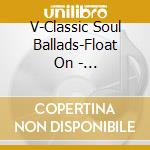 V-Classic Soul Ballads-Float On - Temptations,Marvin Gaye,Commodores,Floaters,Eddie Holman,Fou cd