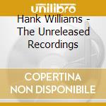 Hank Williams - The Unreleased Recordings cd musicale di WILLIAMS HANK