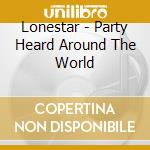 Lonestar - Party Heard Around The World cd musicale di LONESTAR