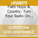 Faith Hope & Country: Turn Your Radio On / Var (2 Cd) cd musicale