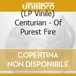 (LP Vinile) Centurian - Of Purest Fire lp vinile di Centurian