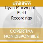 Ryan Macwright - Field Recordings cd