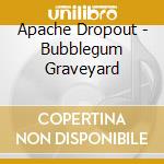 Apache Dropout - Bubblegum Graveyard cd musicale di Apache Dropout