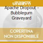 Apache Dropout - Bubblegum Graveyard cd
