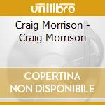 Craig Morrison - Craig Morrison cd musicale di Craig Morrison