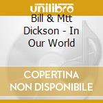 Bill & Mtt Dickson - In Our World cd