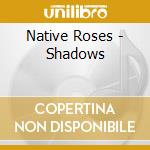 Native Roses - Shadows cd musicale di Native Roses