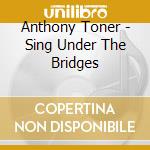 Anthony Toner - Sing Under The Bridges cd